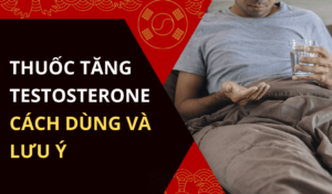 Thuốc tăng testosterone là gì Cách dùng và lưu ý khi sử dụng