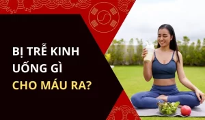 Bị trễ kinh uống gì cho máu ra