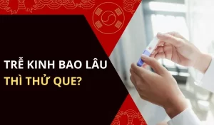 Trễ kinh bao lâu thì thử que