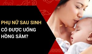 phụ nữ sau sinh có được uống hồng sâm